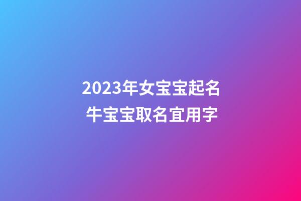 2023年女宝宝起名 牛宝宝取名宜用字